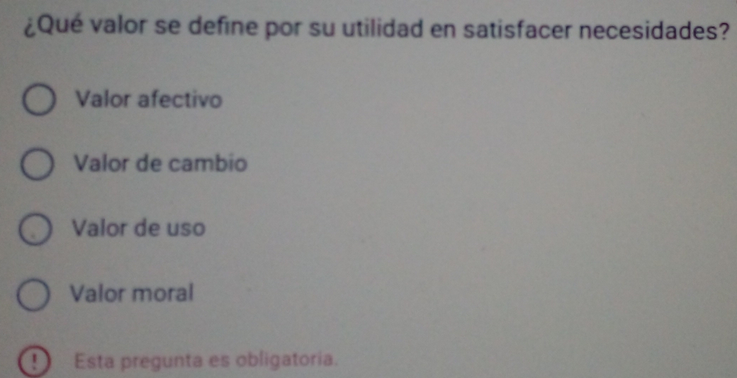 ¿Qué valor se define por su utilidad en satisfacer necesidades?
Valor afectivo
Valor de cambio
Valor de uso
Valor moral
Esta pregunta es obligatoria.