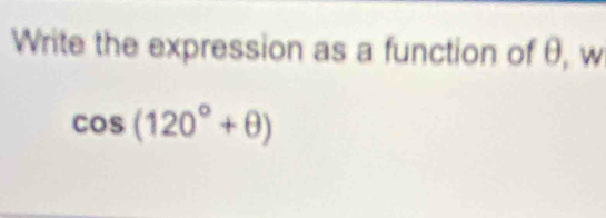 Write the expression as a function of θ, w
cos (120°+θ )