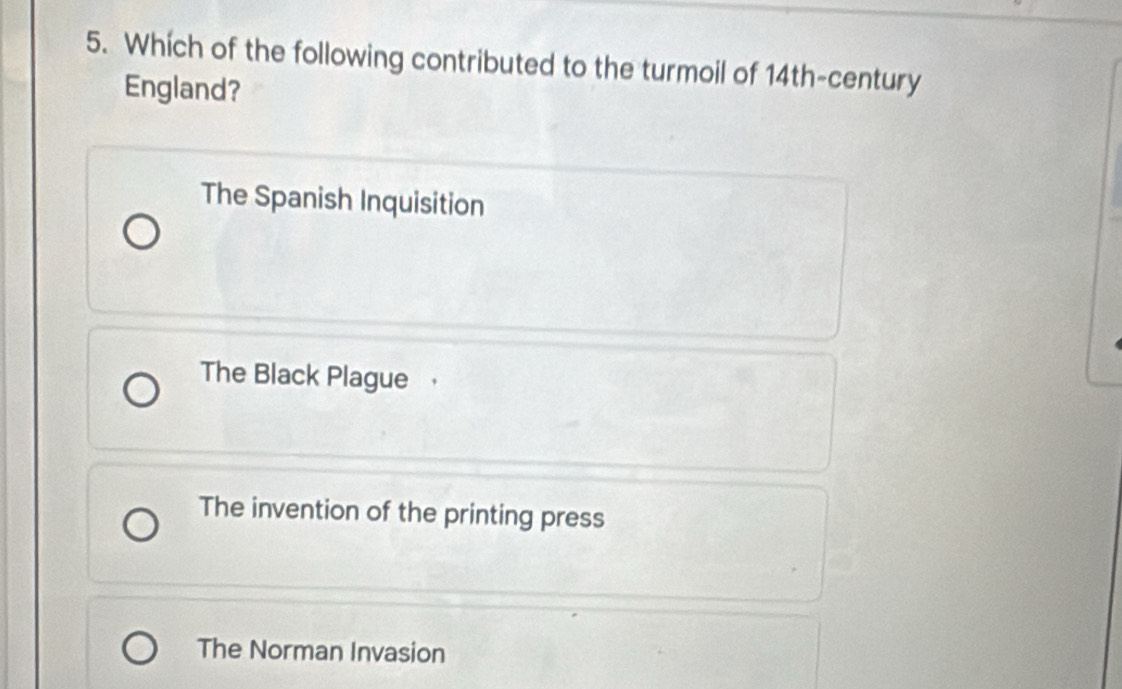 Whích of the following contributed to the turmoil of 14th -century
England?
The Spanish Inquisition
The Black Plague ，
The invention of the printing press
The Norman Invasion