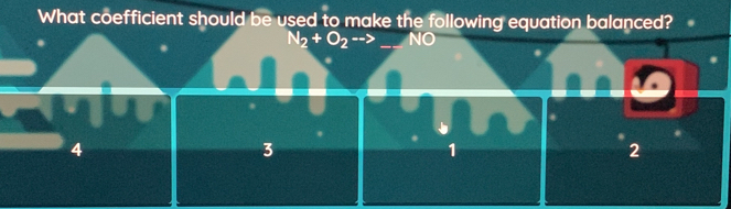 What coefficient should be used to make the following equation balanced?
N_2+O_2 -- NO
4
3
1
2