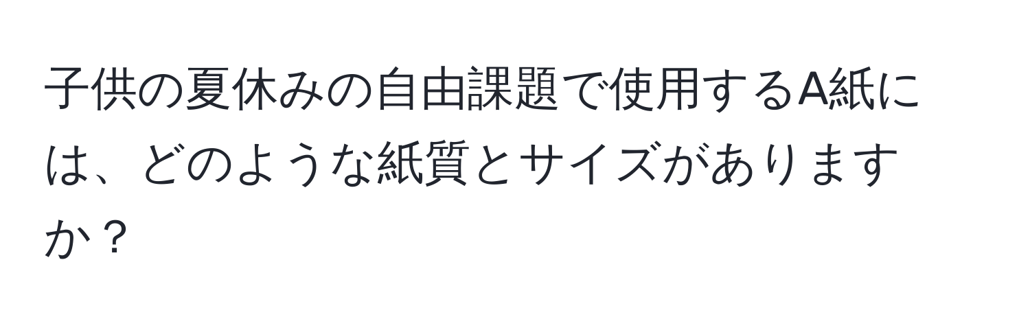 子供の夏休みの自由課題で使用するA紙には、どのような紙質とサイズがありますか？