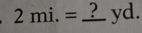 2 mi.= _ _ yd.