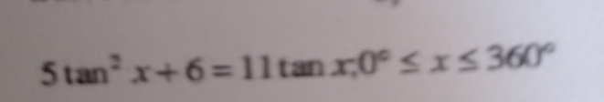 5tan^2x+6=11 tan x, 0°≤ x≤ 360°