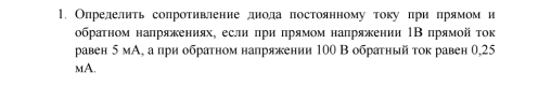 Опрелелить солротивление днода πостоянному току πри πрямом и 
обраτном налряжениях, если πри πрямοм налряжении ΙΒπрямοй τοк 
равен 5 мА, а при обратном напряжении 100 В обратный τок равен 0,25
mA.