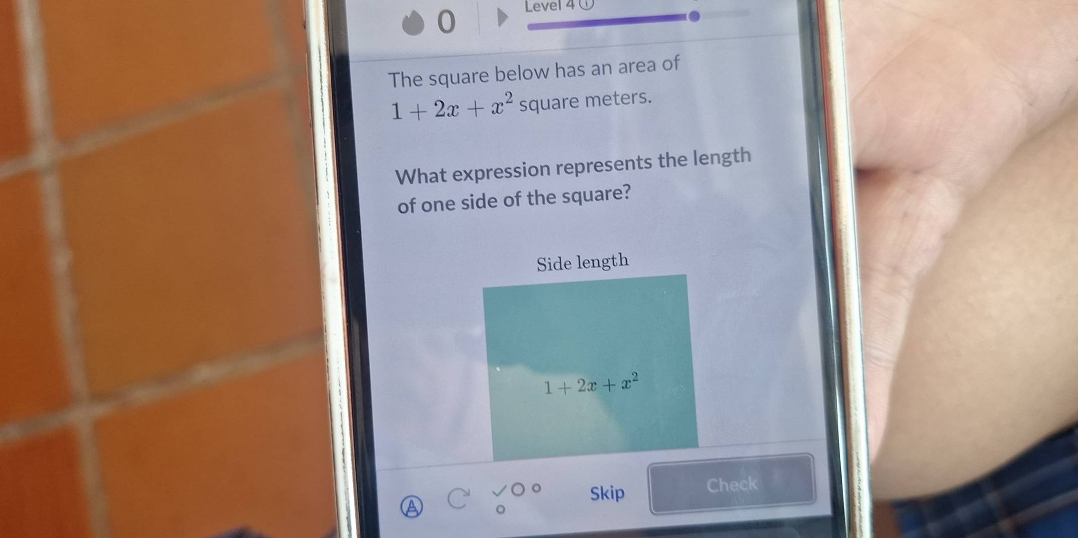 Level 4 
0 
The square below has an area of
1+2x+x^2 square meters. 
What expression represents the length 
of one side of the square? 
Side length
1+2x+x^2
Skip 
Check