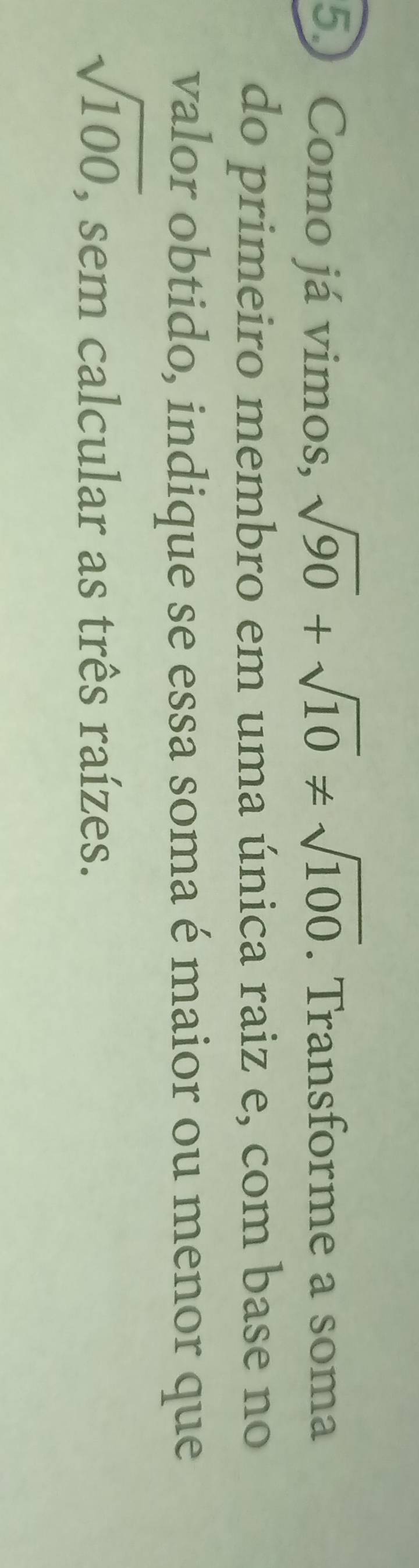 Como já vimos, sqrt(90)+sqrt(10)!= sqrt(100). Transforme a soma 
do primeiro membro em uma única raiz e, com base no 
valor obtido, indique se essa soma é maior ou menor que
sqrt(100), , sem calcular as três raízes.