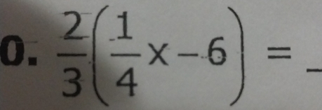  2/3 ( 1/4 x-6)= _