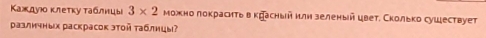 Κаждую κлеτκу τаблнцы 3* 2 можно локрасить вкрасηый илн зеленый цвет. Сколько сушествует 
различных раскрасок этой τаблицы