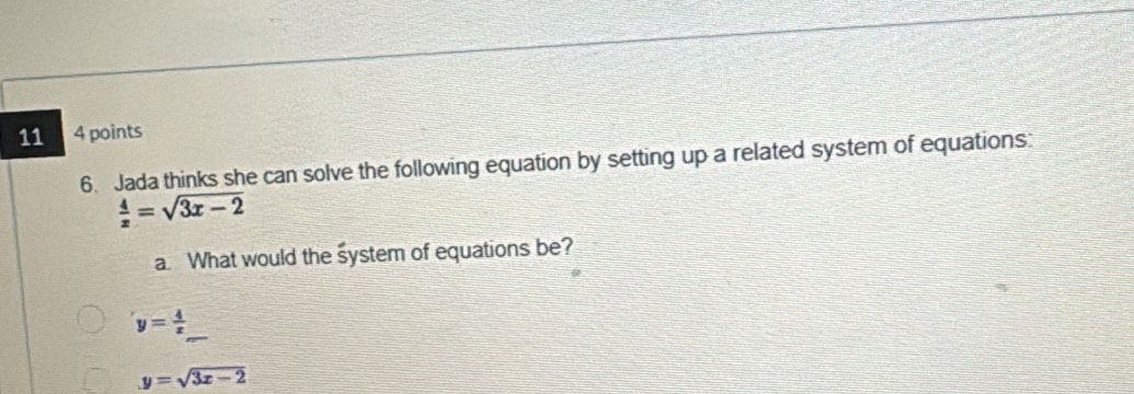 Jada thinks she can solve the following equation by setting up a related system of equations:
 4/x =sqrt(3x-2)
a. What would the system of equations be?
y= 4/x 
y=sqrt(3x-2)