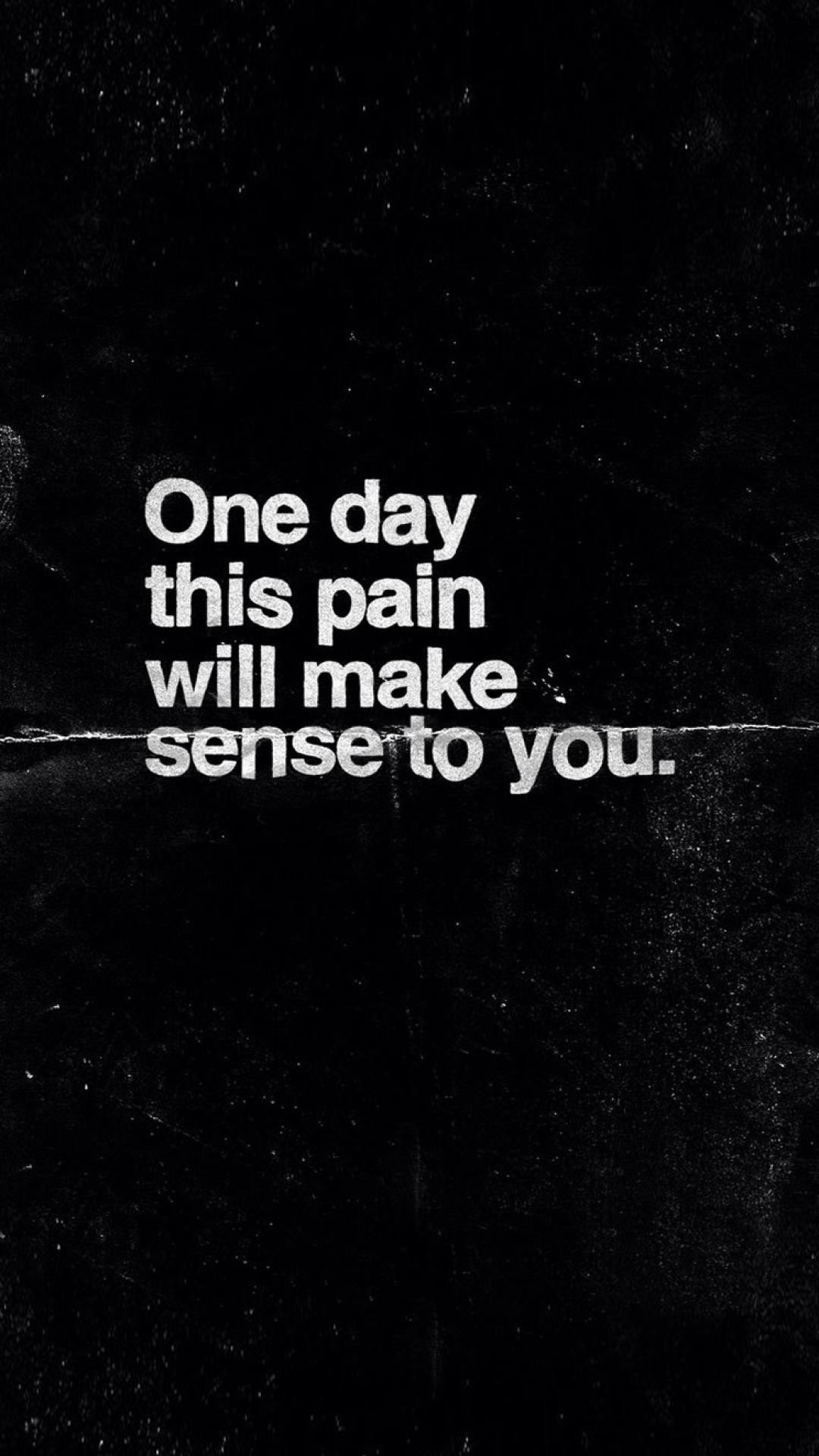 One day 
this pain 
will make . 
sense to you.