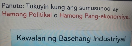 Panuto: Tukuyin kung ang sumusunod ay 
Hamong Politikal o Hamong Pang-ekonomiya. 
Kawalan ng Basehang Industriyal