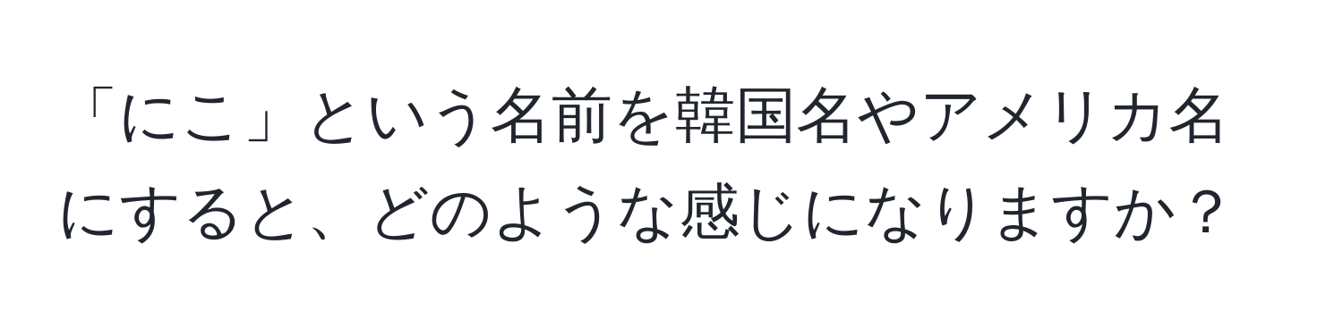 「にこ」という名前を韓国名やアメリカ名にすると、どのような感じになりますか？