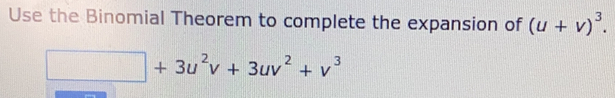 Use the Binomial Theorem to complete the expansion of (u+v)^3.
□ +3u^2v+3uv^2+v^3