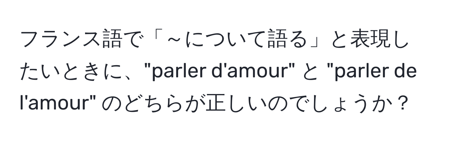 フランス語で「～について語る」と表現したいときに、"parler d'amour" と "parler de l'amour" のどちらが正しいのでしょうか？