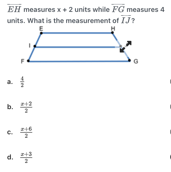 overline EH measures x+2 units while overline FG measures 4
units. What is the measurement of overline IJ ?
a.  4/2 
b.  (x+2)/2 
C.  (x+6)/2 
d.  (x+3)/2 