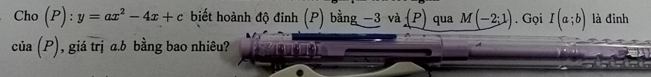 Cho (P):y=ax^2-4x+c biết hoành độ đinh (P) bằng −3 và (P) qua M(-2;1). Gọi I(a;b) là đinh 
c ia(P) , giá trị a. b bằng bao nhiêu?