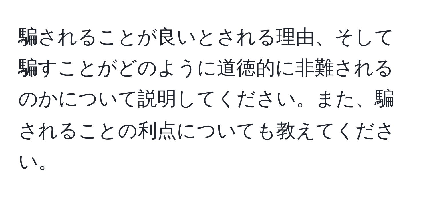 騙されることが良いとされる理由、そして騙すことがどのように道徳的に非難されるのかについて説明してください。また、騙されることの利点についても教えてください。