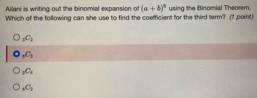 Ailani is writing out the binomial expansion of (a+b)^8 using the Binomial Theorem.
Which of the following can she use to find the coefficient for the third term? (1 point)
_3C_2
_8C_3
_3C_8
_8C_2