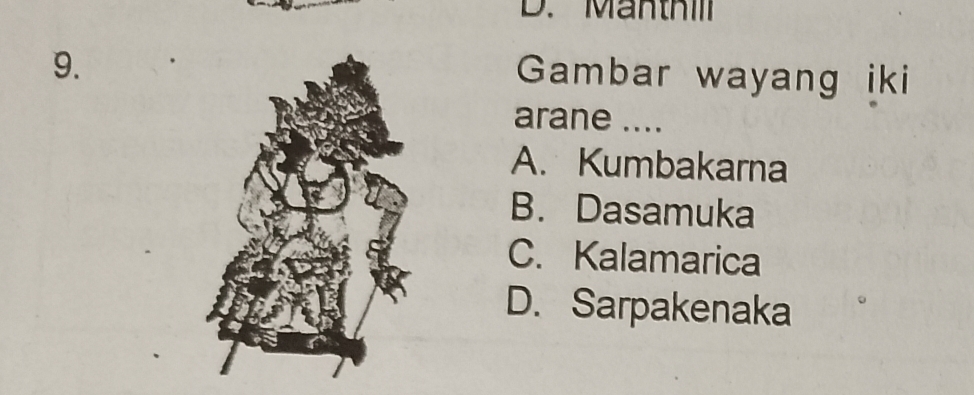 Mänthll
9.
Gambar wayang iki
arane ....
A. Kumbakarna
B. Dasamuka
C. Kalamarica
D. Sarpakenaka