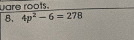 uare roots. 
8. 4p^2-6=278