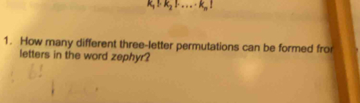 k_1!· k_2!· ...· k_n!
1. How many different three-letter permutations can be formed fro 
letters in the word zephyr?