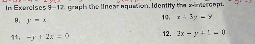 In Exercises 9-12, graph the linear equation. Identify the x-intercept. 
9. y=x
10. x+3y=9
11. -y+2x=0
12. 3x-y+1=0