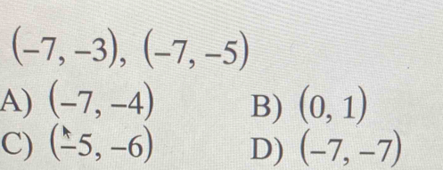 (-7,-3),(-7,-5)
A) (-7,-4) B) (0,1)
C) (-5,-6) D) (-7,-7)