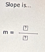 Slope is...
m= ?/? 