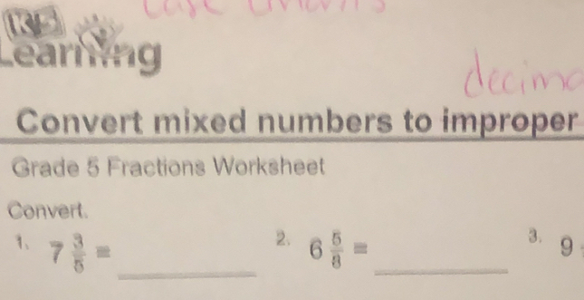 Learning 
Convert mixed numbers to improper 
Grade 5 Fractions Worksheet 
Convert. 
2. 
_ 
1、 7 3/5 = 6 5/8 = _ 
3. 9