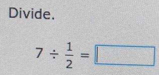 Divide.
7/  1/2 =□