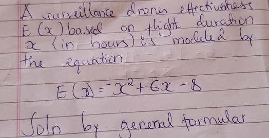 A surveillance drones effectivehess
E(x) based on flight duration
x (in hours) es modeled by 
the equation
E(x)=-x^2+6x-8
Soln by genened formular