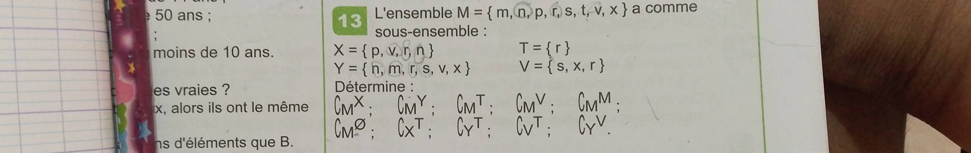 ans ; L'ensemble M= m,n,p,r,s,t,v,x a comme 
13 
sous-ensemble : 
moins de 10 ans. X= p,v,r,n
Y= n,m,r,s,v,x
es vraies ? 
* Détermine :
x, alors ils ont le même 
ns d'éléments que B.