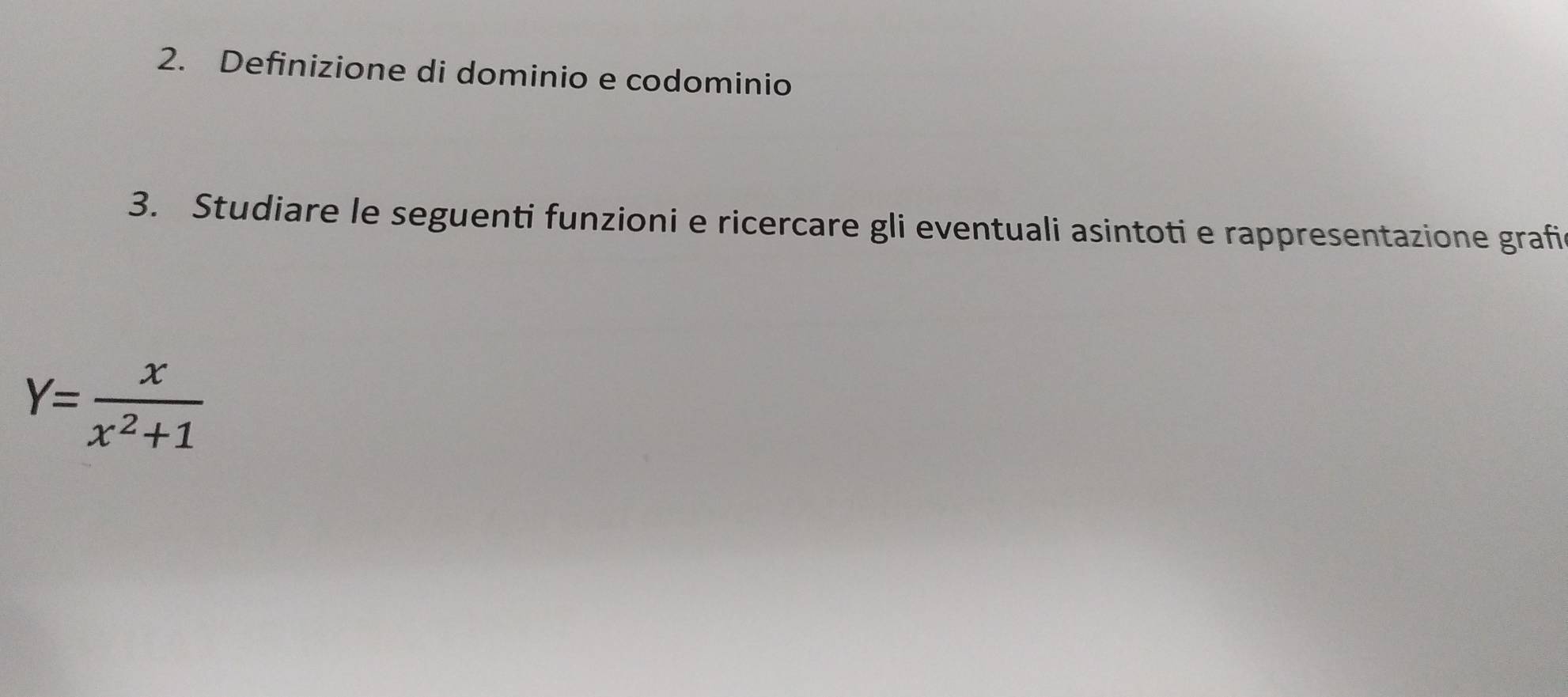 Definizione di dominio e codominio 
3. Studiare le seguenti funzioni e ricercare gli eventuali asintoti e rappresentazione grafi
Y= x/x^2+1 