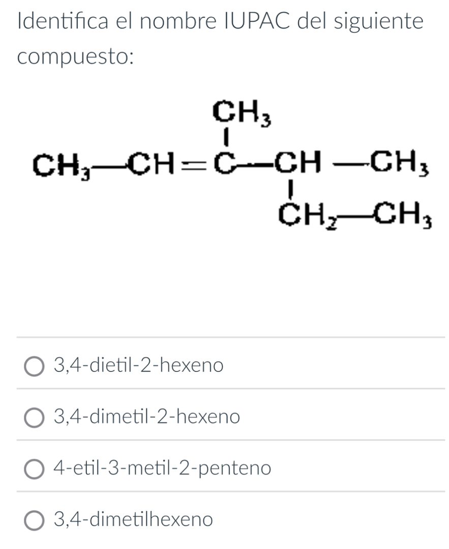 Identifica el nombre IUPAC del siguiente
compuesto:
3,4-dietil-2-hexeno
3,4-dimetil-2-hexeno
4-etil-3-metil-2-penteno
3,4-dimetilhexeno