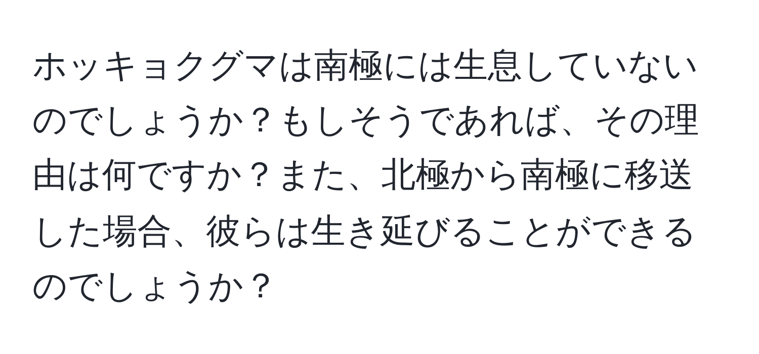 ホッキョクグマは南極には生息していないのでしょうか？もしそうであれば、その理由は何ですか？また、北極から南極に移送した場合、彼らは生き延びることができるのでしょうか？