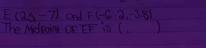 E(2,5,-7) and F(-6.2,-3.8)
The Mdpaint OF overline EF is (. 1