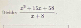 Divide:  (x^2+15x+58)/x+8 .