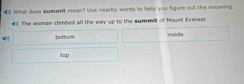 ) What does summit mean? Use nearby words to help you figure out the meaning.
)) The woman climbed all the way up to the summit of Mount Everest.
( bottom inside
top