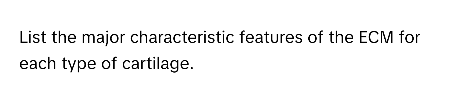 List the major characteristic features of the ECM for each type of cartilage.