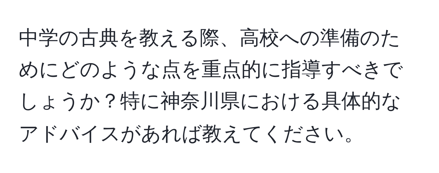 中学の古典を教える際、高校への準備のためにどのような点を重点的に指導すべきでしょうか？特に神奈川県における具体的なアドバイスがあれば教えてください。