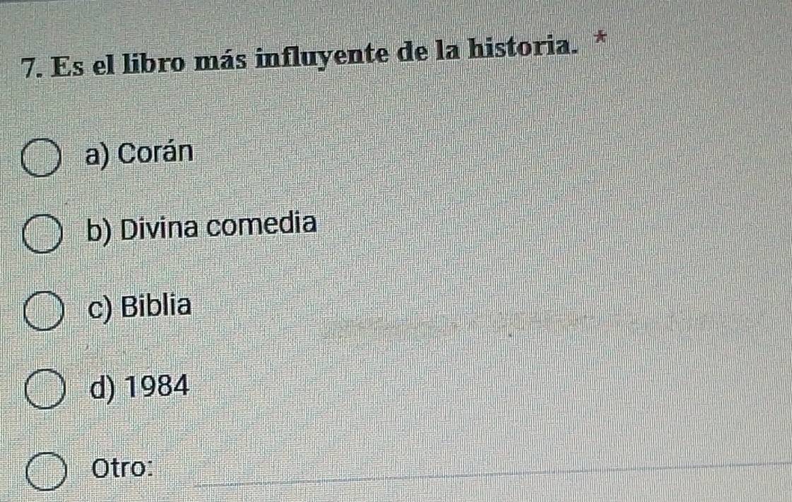 Es el libro más influyente de la historia. *
a) Corán
b) Divina comedia
c) Biblia
d) 1984
Otro:_