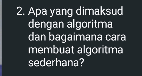 Apa yang dimaksud 
dengan algoritma 
dan bagaimana cara 
membuat algoritma 
sederhana?