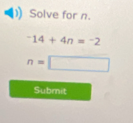 Solve for n.
^-14+4n=^-2
n=□
Submit