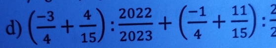 ( (-3)/4 + 4/15 ): 2022/2023 +( (-1)/4 + 11/15 ): 2/2 