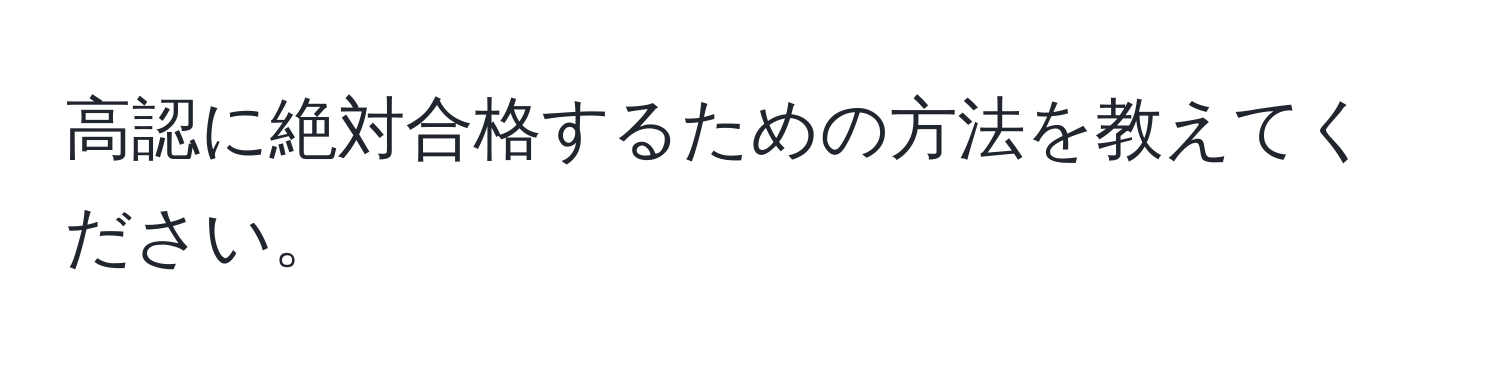 高認に絶対合格するための方法を教えてください。