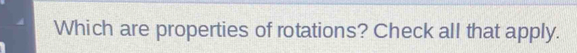 Which are properties of rotations? Check all that apply.