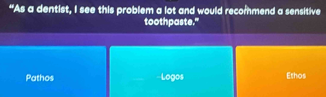 “As a dentist, I see this problem a lot and would recommend a sensitive
toothpaste.”
Pathos Logos Ethos