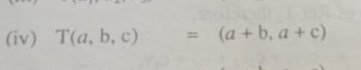 (iv) T(a,b,c) =(a+b,a+c)