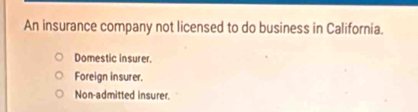 An insurance company not licensed to do business in California.
Domestic insurer.
Foreign insurer.
Non-admitted insurer.