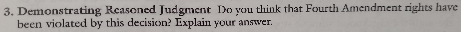 Demonstrating Reasoned Judgment Do you think that Fourth Amendment rights have 
been violated by this decision? Explain your answer.